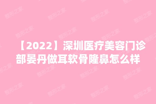 【2024】深圳医疗美容门诊部晏丹做耳软骨隆鼻怎么样？附医生简介|耳软骨隆鼻