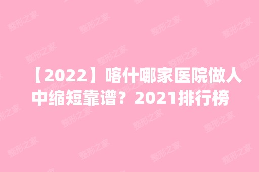 【2024】喀什哪家医院做人中缩短靠谱？2024排行榜前五这几家都有资质_含梵熙、霍芳荣