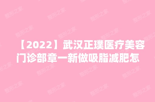 【2024】武汉正璞医疗美容门诊部章一新做吸脂减肥怎么样？附医生简介|吸脂减肥案例