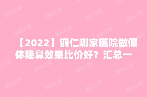 【2024】铜仁哪家医院做假体隆鼻效果比价好？汇总一份口碑医院排行榜前五点评!价格