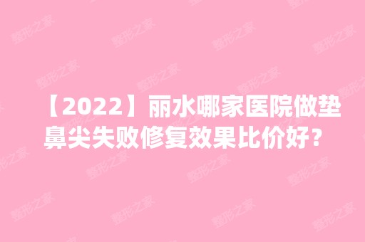 【2024】丽水哪家医院做垫鼻尖失败修复效果比价好？全国排名前五医院来对比!价格(多