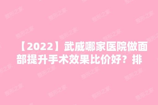 【2024】武威哪家医院做面部提升手术效果比价好？排行榜甘肃民勤人民医院、凉州黄羊