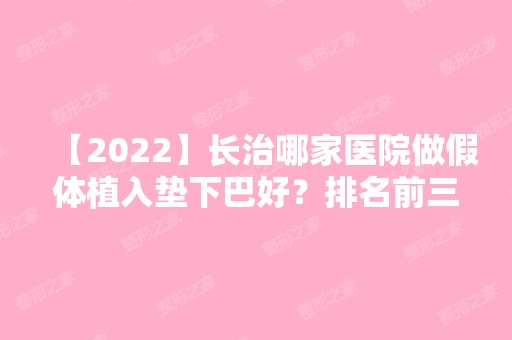 【2024】长治哪家医院做假体植入垫下巴好？排名前三上海海员医院、天成、长治城区人