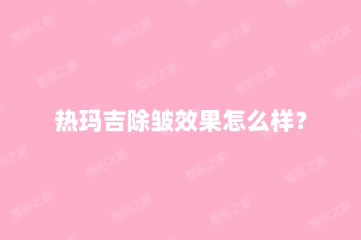 热玛吉除皱效果怎么样？