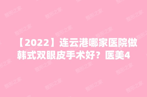 【2024】连云港哪家医院做韩式双眼皮手术好？医美4强全新阵容一一介绍_整形价格查询