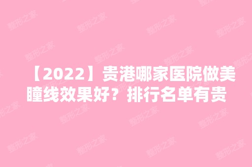 【2024】贵港哪家医院做美瞳线效果好？排行名单有贵港华美、贵港中西医结合骨科医院