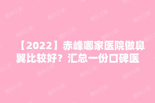 【2024】赤峰哪家医院做鼻翼比较好？汇总一份口碑医院排行榜前五点评!价格表全新查