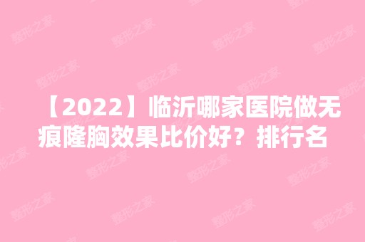 【2024】临沂哪家医院做无痕隆胸效果比价好？排行名单有临沂市中医院、兰陵妆氏、临