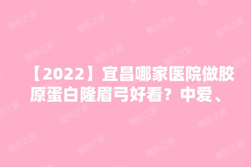 【2024】宜昌哪家医院做胶原蛋白隆眉弓好看？中爱、星范、伊莱美等实力在线比较!！