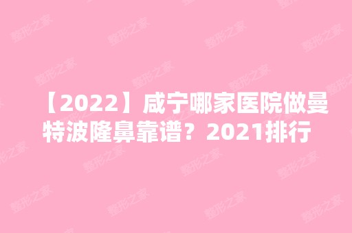 【2024】咸宁哪家医院做曼特波隆鼻靠谱？2024排行前10医院盘点!个个都是口碑好且人气