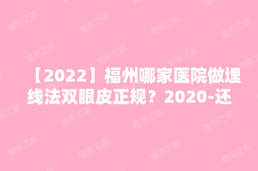 【2024】福州哪家医院做埋线法双眼皮正规？2024-还有整埋线法双眼皮价格案例参考哦