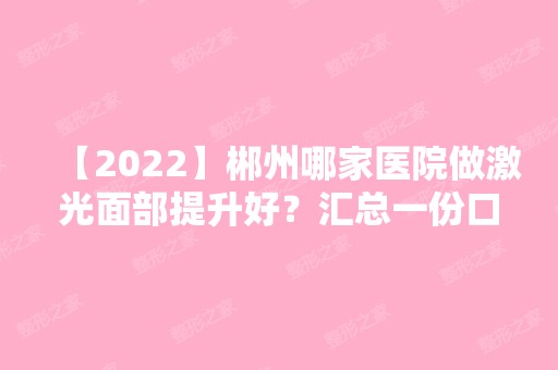 【2024】郴州哪家医院做激光面部提升好？汇总一份口碑医院排行榜前五点评!价格表全