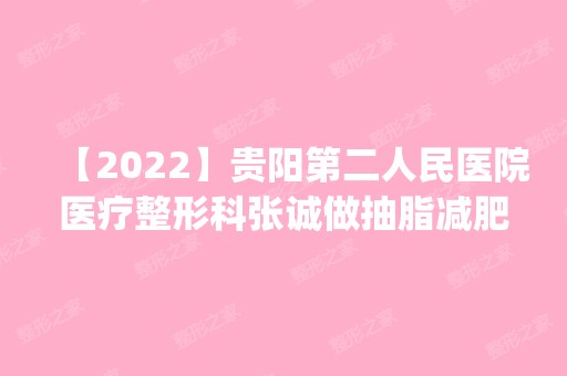 【2024】贵阳第二人民医院医疗整形科张诚做抽脂减肥怎么样？附医生简介|抽脂减肥案