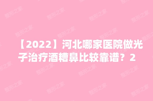 【2024】河北哪家医院做光子治疗酒糟鼻比较靠谱？2024排行榜前五这几家都有资质_含雅