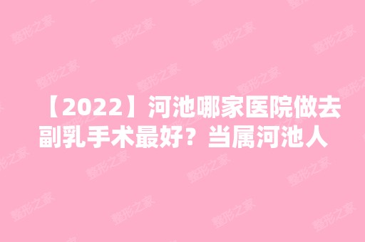 【2024】河池哪家医院做去副乳手术比较好？当属河池人民医院、医莱、广西宜州市中医医