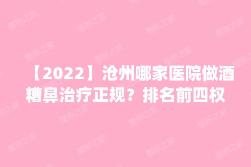 【2024】沧州哪家医院做酒糟鼻治疗正规？排名前四权威医美口碑盘点_含手术价格查询