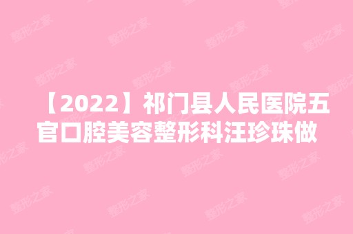 【2024】祁门县人民医院五官口腔美容整形科汪珍珠做下颌角截骨怎么样？附医生简介