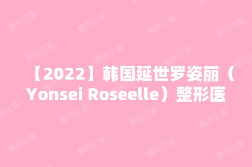 【2024】韩国延世罗姿丽（Yonsei Roseelle）整形医院赵鸿千做耳软骨隆鼻怎么样？附医生简