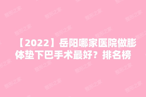 【2024】岳阳哪家医院做膨体垫下巴手术比较好？排名榜整理5位医院大咖!爱思特、妤熙、