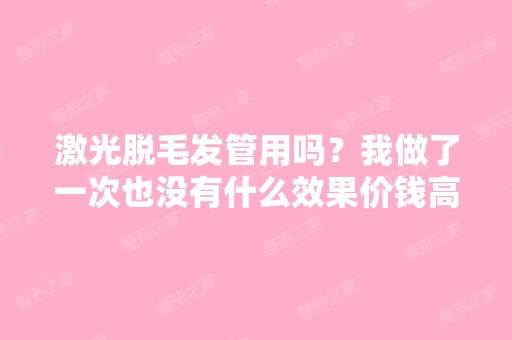 激光脱毛发管用吗？我做了一次也没有什么效果价钱高而且挺疼的？