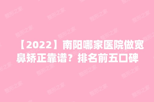 【2024】南阳哪家医院做宽鼻矫正靠谱？排名前五口碑医院盘点_现代、青岛时光实力入