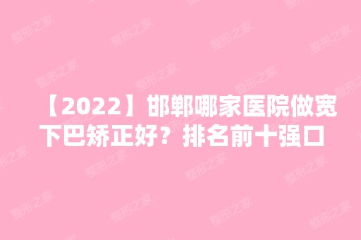 【2024】邯郸哪家医院做宽下巴矫正好？排名前十强口碑亮眼~送上案例及价格表做比较