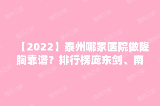 【2024】泰州哪家医院做隆胸靠谱？排行榜庞东剑、南区庞东剑、华美等权威发布!！