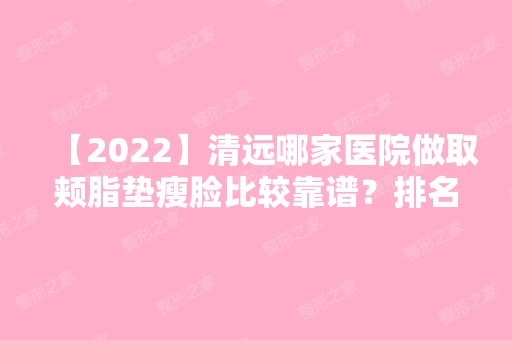 【2024】清远哪家医院做取颊脂垫瘦脸比较靠谱？排名榜整理5位医院大咖!连州市人民医