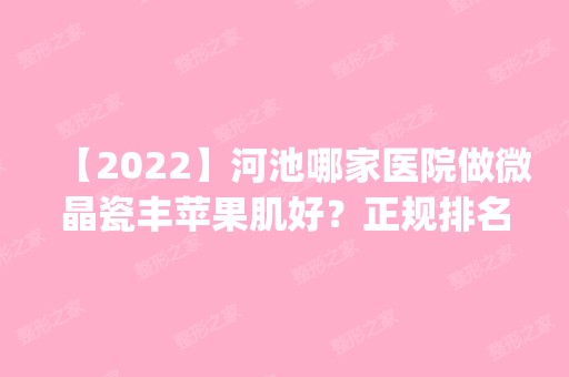 【2024】河池哪家医院做微晶瓷丰苹果肌好？正规排名榜盘点前四_价格清单一一出示!！