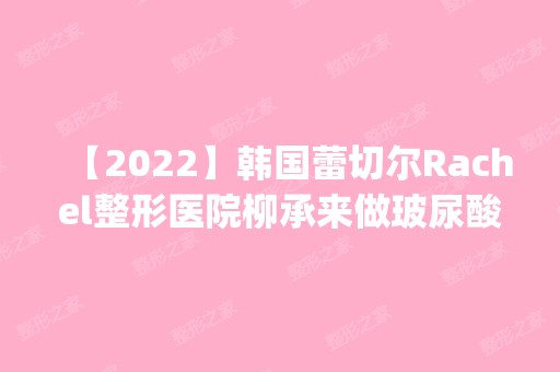 【2024】韩国蕾切尔Rachel整形医院柳承来做玻尿酸隆鼻怎么样？附医生简介|玻尿酸隆鼻