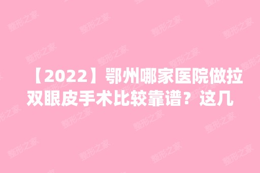 【2024】鄂州哪家医院做拉双眼皮手术比较靠谱？这几家预约量高口碑好_价格透明！