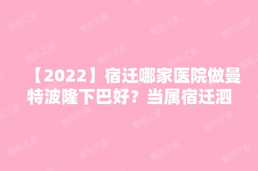 【2024】宿迁哪家医院做曼特波隆下巴好？当属宿迁泗洪县人民医院、宿迁市人民医院、