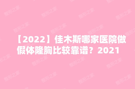 【2024】佳木斯哪家医院做假体隆胸比较靠谱？2024排行前10医院盘点!个个都是口碑好且