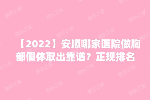 【2024】安顺哪家医院做胸部假体取出靠谱？正规排名榜盘点前四_价格清单一一出示!！