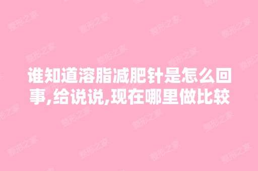 谁知道溶脂减肥针是怎么回事,给说说,现在哪里做比较靠谱？