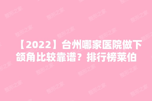 【2024】台州哪家医院做下颌角比较靠谱？排行榜莱伯妮、昊阳、浙江省台州医院等权威