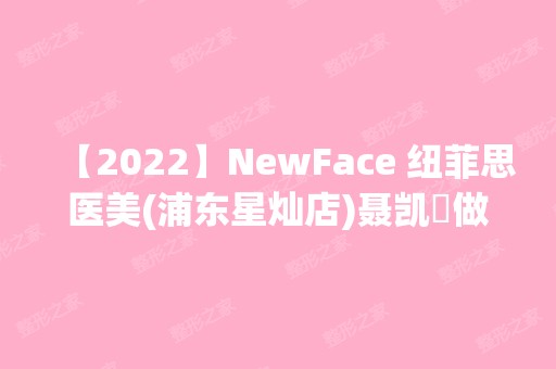 【2024】NewFace 纽菲思医美(浦东星灿店)聂凯翀做自体脂肪隆鼻手术怎么样？附医生简介