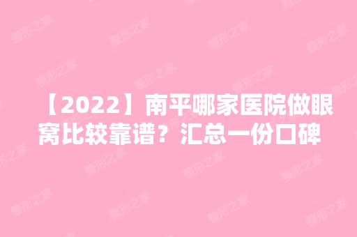 【2024】南平哪家医院做眼窝比较靠谱？汇总一份口碑医院排行榜前五点评!价格表全新