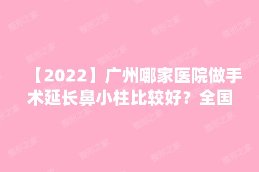 【2024】广州哪家医院做手术延长鼻小柱比较好？全国排名前五医院来对比!价格(多少钱