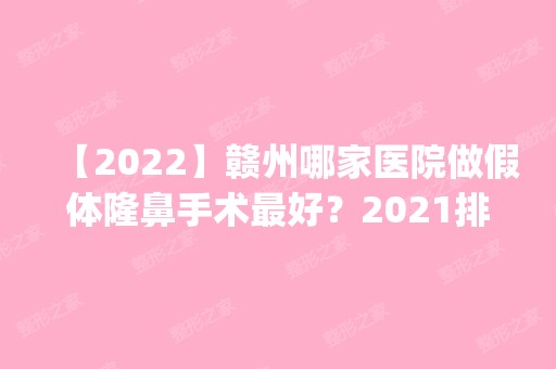 【2024】赣州哪家医院做假体隆鼻手术比较好？2024排行榜前五这几家都有资质_含赣州市立