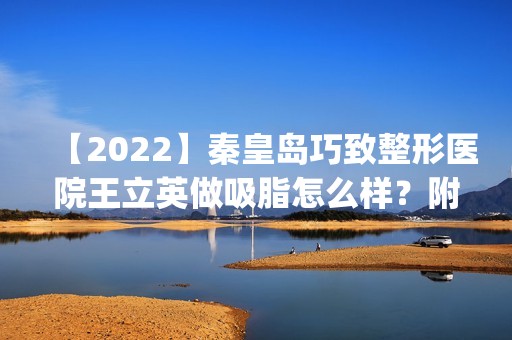 【2024】秦皇岛巧致整形医院王立英做吸脂怎么样？附医生简介|吸脂案例及价格表