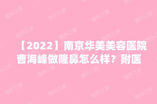 【2024】南京华美美容医院曹海峰做隆鼻怎么样？附医生简介|隆鼻案例及价格表