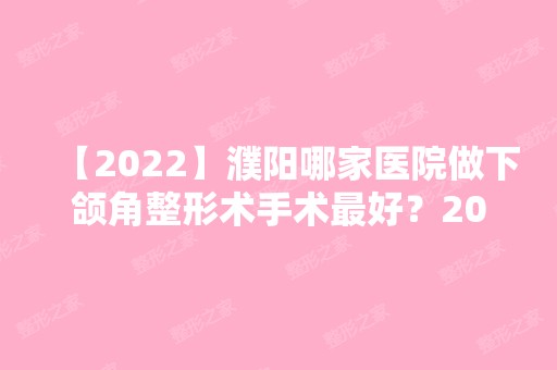 【2024】濮阳哪家医院做下颌角整形术手术比较好？2024排行前10医院盘点!个个都是口碑好