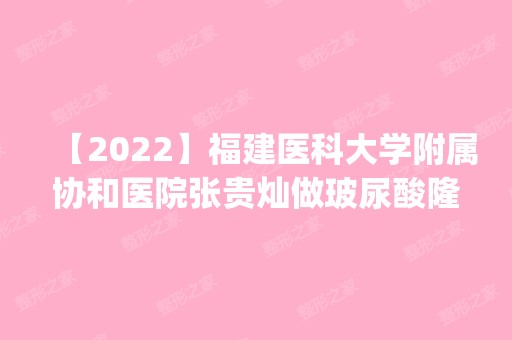 【2024】福建医科大学附属协和医院张贵灿做玻尿酸隆鼻怎么样？附医生简介|玻尿酸隆