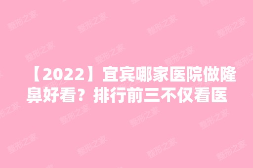 【2024】宜宾哪家医院做隆鼻好看？排行前三不仅看医院实力！