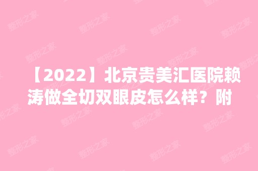 【2024】北京贵美汇医院赖涛做全切双眼皮怎么样？附医生简介|全切双眼皮案例及价格