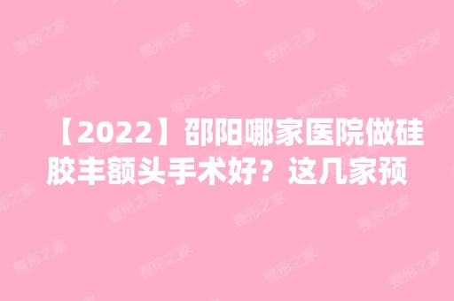 【2024】邵阳哪家医院做硅胶丰额头手术好？这几家预约量高口碑好_价格透明！