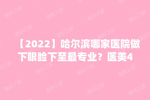 【2024】哈尔滨哪家医院做下眼睑下至哪家好？医美4强全新阵容一一介绍_整形价格查询