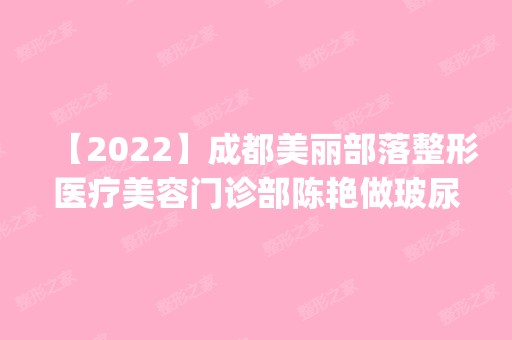 【2024】成都美丽部落整形医疗美容门诊部陈艳做玻尿酸隆鼻怎么样？附医生简介|玻尿