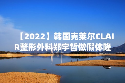 【2024】韩国克莱尔CLAIR整形外科郑宇哲做假体隆胸怎么样？附医生简介|假体隆胸案例及